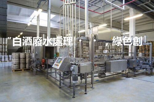 “白酒廢水處理，綠色創(chuàng)新引領(lǐng)環(huán)保新篇章”